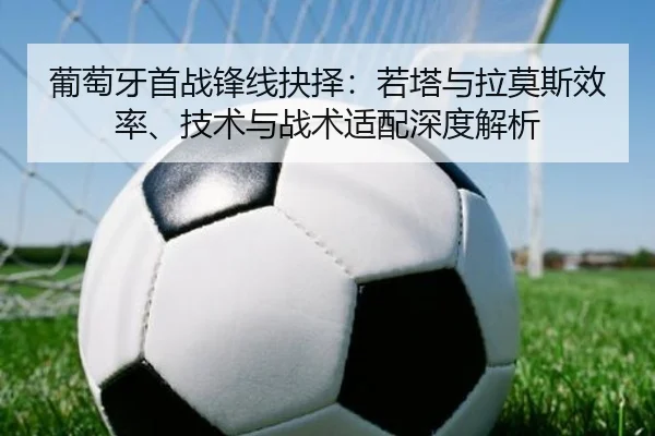 葡萄牙首战锋线抉择：若塔与拉莫斯效率、技术与战术适配深度解析